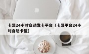 卡盟24小时自动发卡平台（卡盟平台24小时自助卡盟）