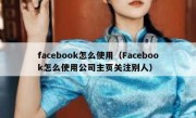 facebook怎么使用（Facebook怎么使用公司主页关注别人）