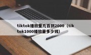 tiktok播放量几百到2000（tiktok1000播放量多少钱）