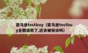 亚马逊testbuy（亚马逊testbuy全额退款了,还会被投诉吗）