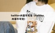 twitter内容不可见（twitter 内容不可见）