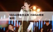 tiktok现在怎么样（tiktok现状如何）