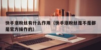 快手涨粉丝有什么作用（快手涨粉丝是不是都是官方操作的）