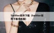 Twitter软件下载（twitter软件下载手机版）