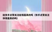 给快手点赞关注给钱是真的吗（快手点赞关注挣钱是真的吗）