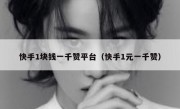 快手1块钱一千赞平台（快手1元一千赞）