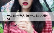 ins上怎么@别人（在ins上怎么艾特别人）