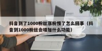 抖音到了1000粉丝涨粉慢了怎么回事（抖音到1000粉丝会增加什么功能）