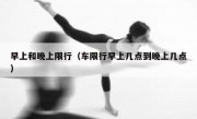 早上和晚上限行（车限行早上几点到晚上几点）