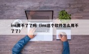 ins用不了了吗（ins这个软件怎么用不了了）