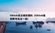 tiktok关注谁你懂的（tiktok福利账号关注一波）