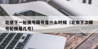 北京下一轮换号限号是什么时候（北京下次限号轮换是几号）