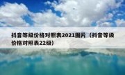 抖音等级价格对照表2021图片（抖音等级价格对照表22级）