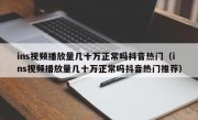 ins视频播放量几十万正常吗抖音热门（ins视频播放量几十万正常吗抖音热门推荐）
