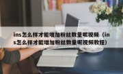 ins怎么样才能增加粉丝数量呢视频（ins怎么样才能增加粉丝数量呢视频教程）