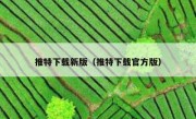推特下载新版（推特下载官方版）
