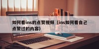 如何看ins的点赞视频（ins如何看自己点赞过的内容）