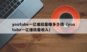 youtube一亿播放量赚多少钱（youtube一亿播放量收入）