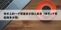 快手上的一个赞值多少钱人民币（快手1个赞能换多少钱）