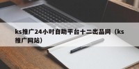 ks推广24小时自助平台十二出品网（ks推广网站）