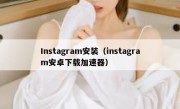 Instagram安装（instagram安卓下载加速器）