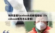 如何查看facebook的邮箱地址（facebook账号怎么查看）