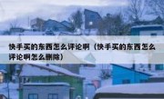 快手买的东西怎么评论啊（快手买的东西怎么评论啊怎么删除）