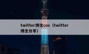 twitter博主cos（twitter博主分享）