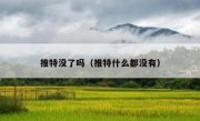 推特没了吗（推特什么都没有）