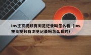 ins主页视频有浏览记录吗怎么看（ins主页视频有浏览记录吗怎么看的）