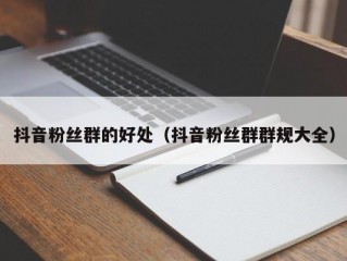 抖音粉丝群的好处（抖音粉丝群群规大全）