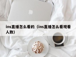 ins直播怎么看的（ins直播怎么看观看人数）