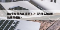 ins看视频怎么清屏不了（为什么ins播放视频模糊）