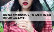 国际抖音点赞的视频不见了怎么找回（抖音国际版点赞的作品不见）