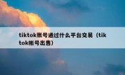 tiktok账号通过什么平台交易（tiktok帐号出售）