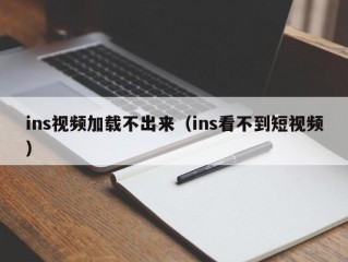 ins视频加载不出来（ins看不到短视频）