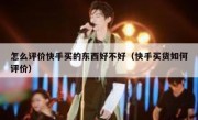 怎么评价快手买的东西好不好（快手买货如何评价）