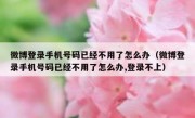微博登录手机号码已经不用了怎么办（微博登录手机号码已经不用了怎么办,登录不上）