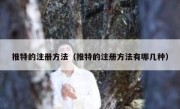 推特的注册方法（推特的注册方法有哪几种）
