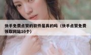 快手免费点赞的软件是真的吗（快手点赞免费领取网站10个）