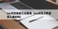 ins浏览者前几位是谁（ins浏览次数是按人算的吗）