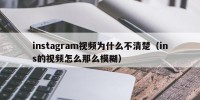 instagram视频为什么不清楚（ins的视频怎么那么模糊）