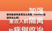 推特邀请码免费怎么获取（twitter邀请码怎么得）