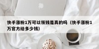 快手涨粉1万可以领钱是真的吗（快手涨粉1万官方给多少钱）