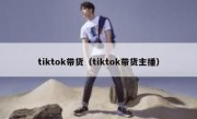 tiktok带货（tiktok带货主播）