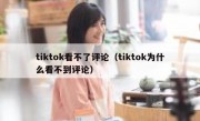 tiktok看不了评论（tiktok为什么看不到评论）