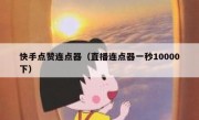 快手点赞连点器（直播连点器一秒10000下）