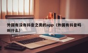 外国有没有抖音之类的app（外国有抖音吗叫什么）