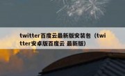 twitter百度云最新版安装包（twitter安卓版百度云 最新版）