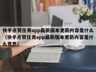 快手点赞任务app最新版本更新内容是什么（快手点赞任务app最新版本更新内容是什么意思）